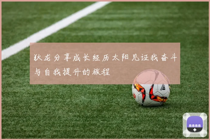 狄龙分享成长经历太阳见证我奋斗与自我提升的旅程