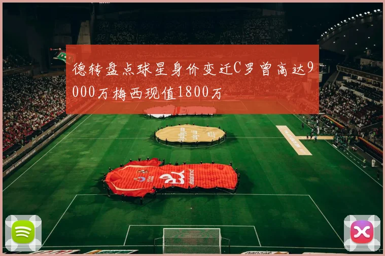 德转盘点球星身价变迁C罗曾高达9000万梅西现值1800万