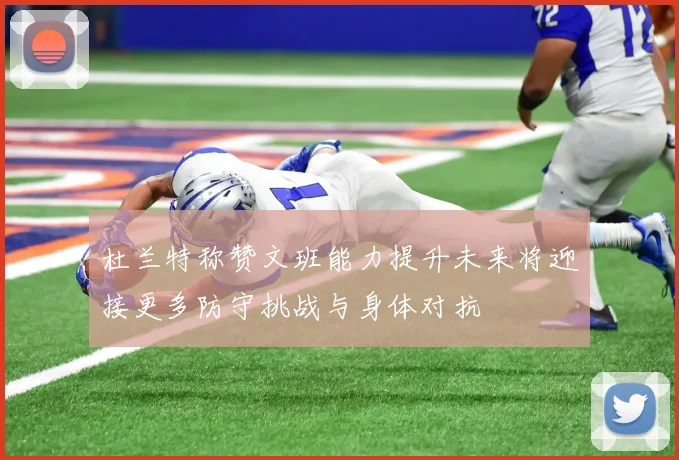杜兰特称赞文班能力提升未来将迎接更多防守挑战与身体对抗