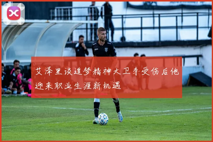 艾泽里谈追梦精神大卫李受伤后他迎来职业生涯新机遇