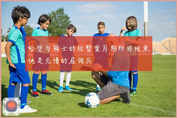 哈登与骑士的短暂蜜月期即将结束他是无情的雇佣兵