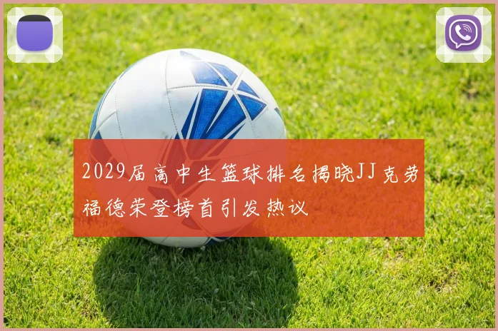 2029届高中生篮球排名揭晓JJ克劳福德荣登榜首引发热议