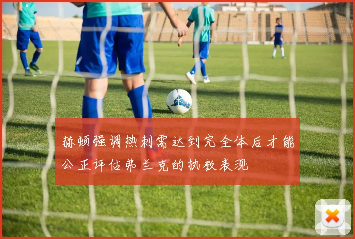 赫顿强调热刺需达到完全体后才能公正评估弗兰克的执教表现