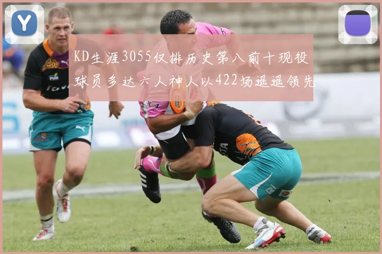 KD生涯3055仅排历史第八前十现役球员多达六人神人以422场遥遥领先