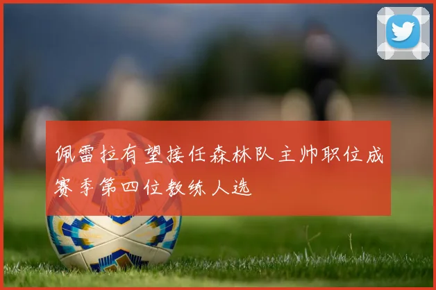 佩雷拉有望接任森林队主帅职位成赛季第四位教练人选
