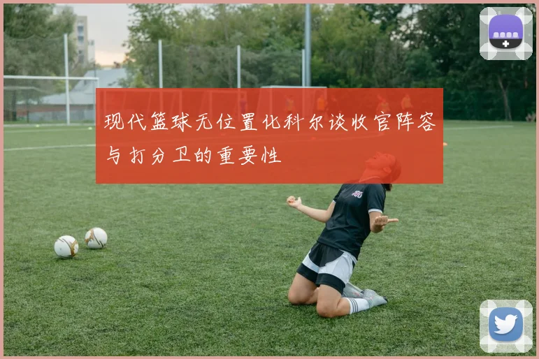 现代篮球无位置化科尔谈收官阵容与打分卫的重要性