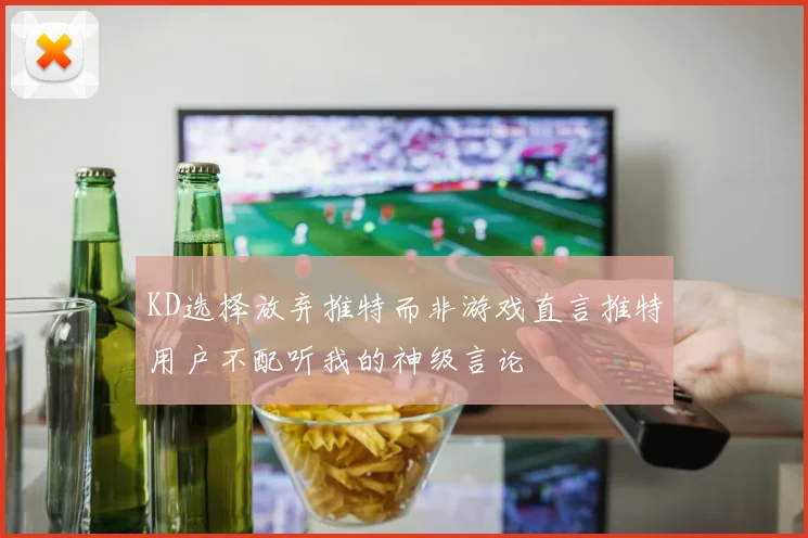 KD选择放弃推特而非游戏直言推特用户不配听我的神级言论