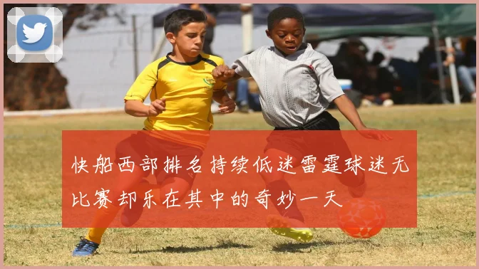 快船西部排名持续低迷雷霆球迷无比赛却乐在其中的奇妙一天