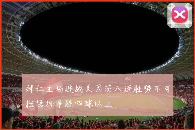 拜仁主场迎战美因茨八连胜势不可挡场均净胜四球以上
