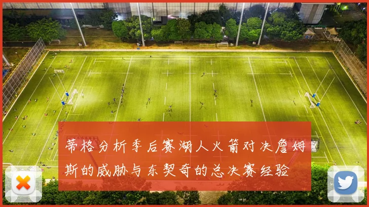蒂格分析季后赛湖人火箭对决詹姆斯的威胁与东契奇的总决赛经验