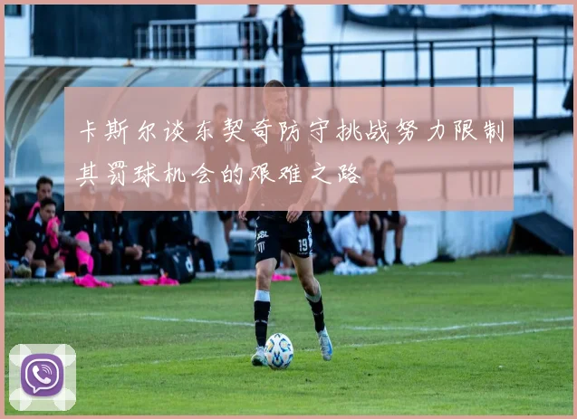 卡斯尔谈东契奇防守挑战努力限制其罚球机会的艰难之路