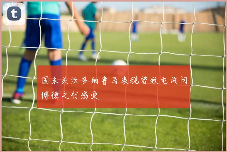国米关注多纳鲁马表现曾致电询问博德之行感受