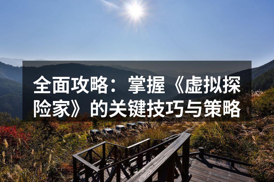 全面攻略：掌握《虚拟探险家》的关键技巧与