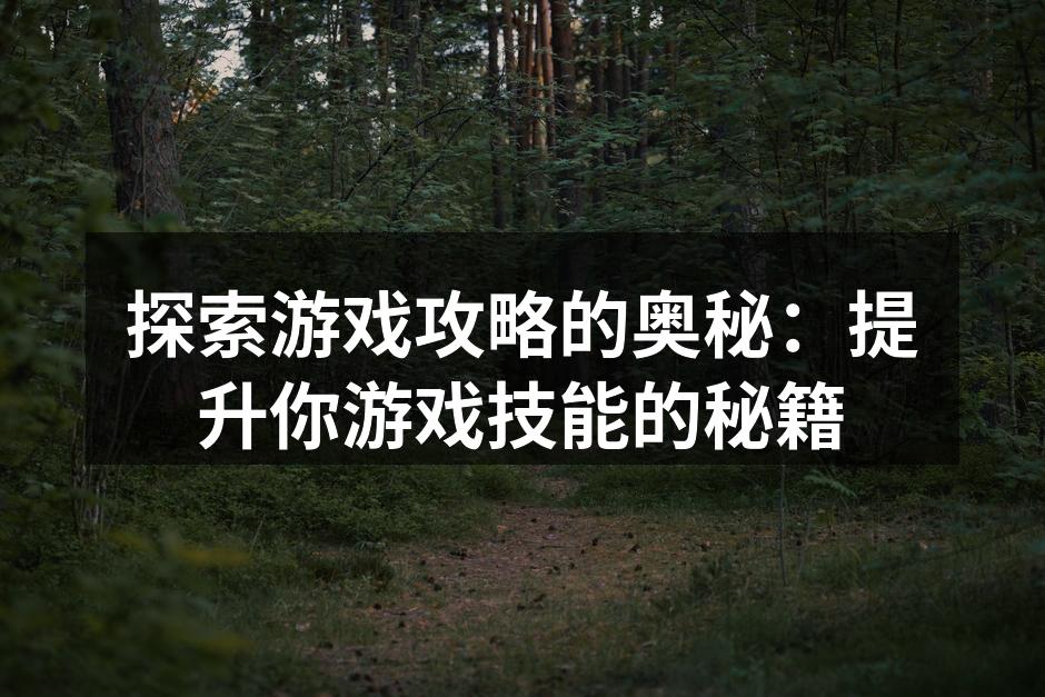 探索游戏攻略的奥秘：提升你游戏技能的秘籍