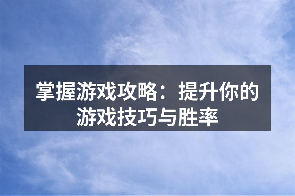 掌握游戏攻略：提升你的游戏技巧与胜率